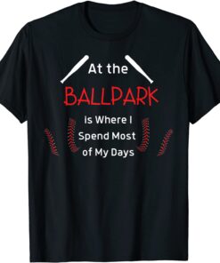 At the Ballpark is Where I Spend Most of my Days Baseball T-Shirt