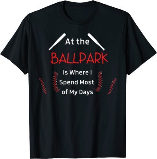 At the Ballpark is Where I Spend Most of my Days Baseball T-Shirt