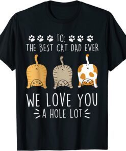 Best Cat Dad Ever Love You A Hole Lot Cat Daddy Fathers Tee Shirt