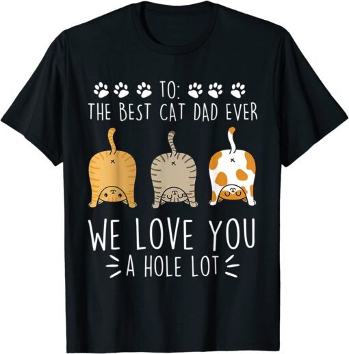 Best Cat Dad Ever Love You A Hole Lot Cat Daddy Fathers Tee Shirt