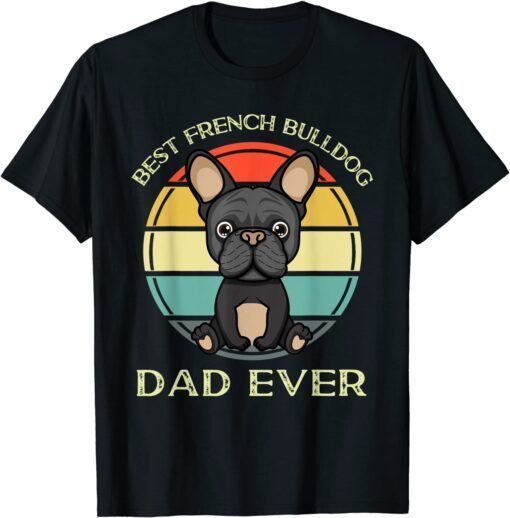 Best French Bulldog Dad Ever Birthday Present For Dad Tee Shirt