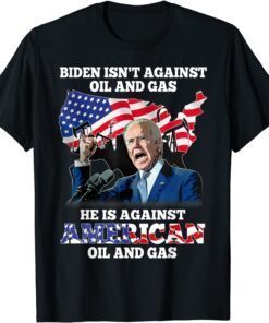 Biden Isn't Against Oil & gas He's Against American Tee Shirt