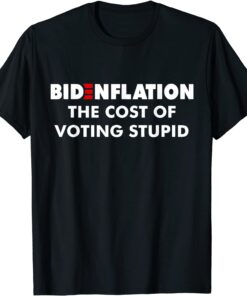 Bidenflation The Cost Of Voting Stupid Biden flation Tee Shirt