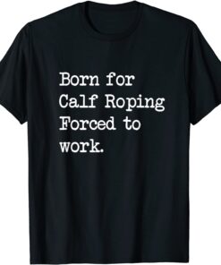 Born For Calf Roping Tie-Down Roping Sarcastic Minimalist Tee Shirt