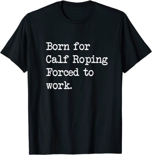 Born For Calf Roping Tie-Down Roping Sarcastic Minimalist Tee Shirt