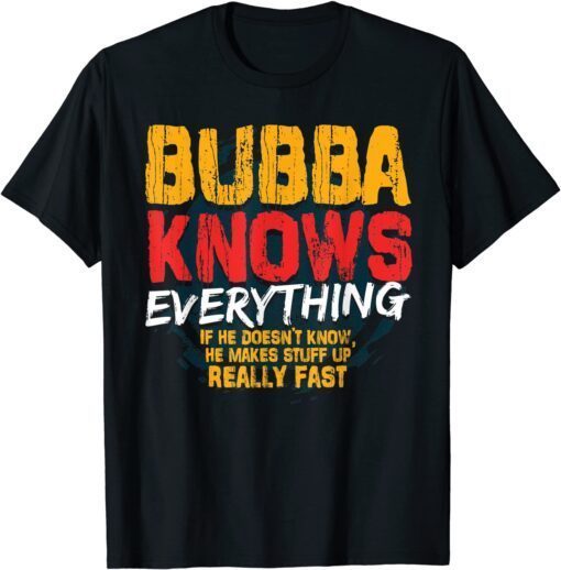 Bubba Knows Everything Bubba Fathers Day Tee Shirt