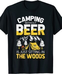 Camping Without Beer Is Just Sitting In The Woods Tee Shirt