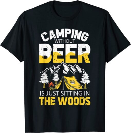 Camping Without Beer Is Just Sitting In The Woods Tee Shirt