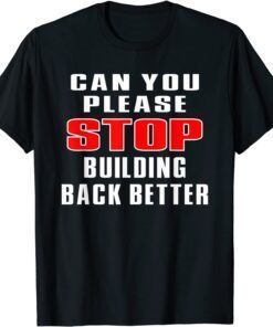 Can You Please Stop Building Back Better Tee Shirt