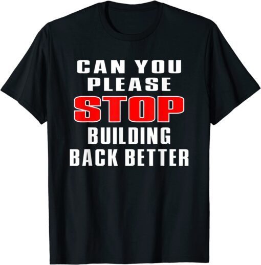 Can You Please Stop Building Back Better Tee Shirt