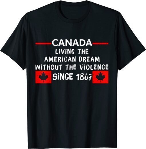 Canada Living The American Dream Without The Violence 1867 Tee Shirt