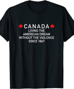 Canada Living The American Dream Without The Violence Since Tee Shirt