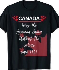 Canada Living The American Dream Without Violence Since 1867 Tee Shirt