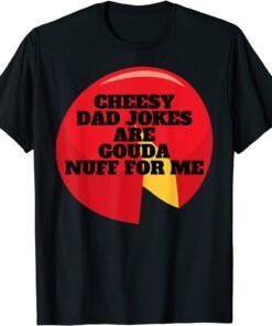 Cheesy Dad Jokes Are Gouda Nuff For Me Tee Shirt