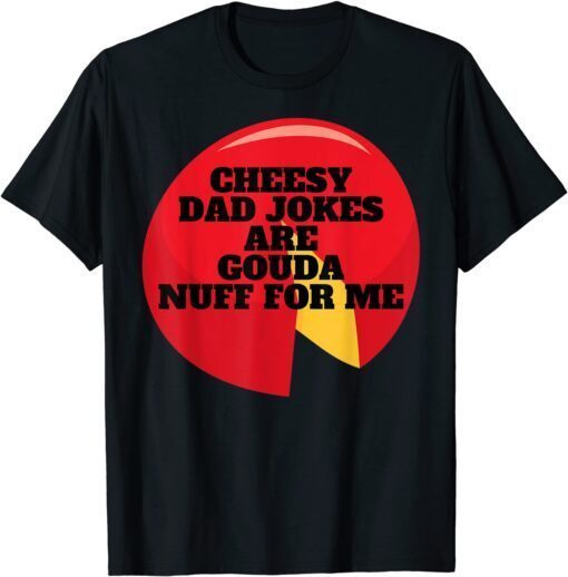 Cheesy Dad Jokes Are Gouda Nuff For Me Tee Shirt