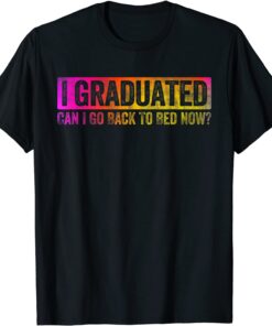 Colorful Style I Graduated Can I Go Back To Bed Now Tee Shirt