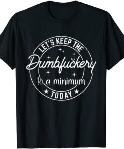 Coworker Let's Keep The Dumbfuckery to a Minimum Today Tee Shirt