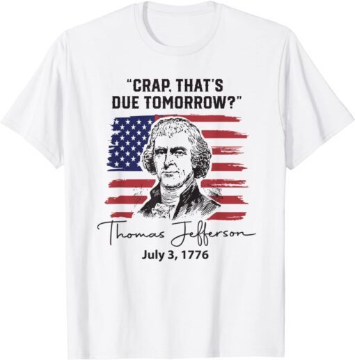 Crap That's Due Tomorrow Funny 4th of July Thomas Jefferson Tee Shirt