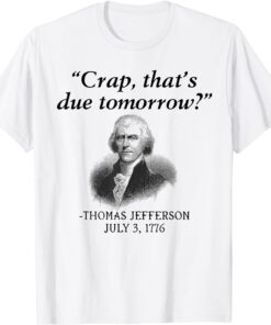 Crap, That's Due Tomorrow Thomas JeffeCrap, That's Due Tomorrow Thomas Jefferson Tee Shirtrson Tee Shirt