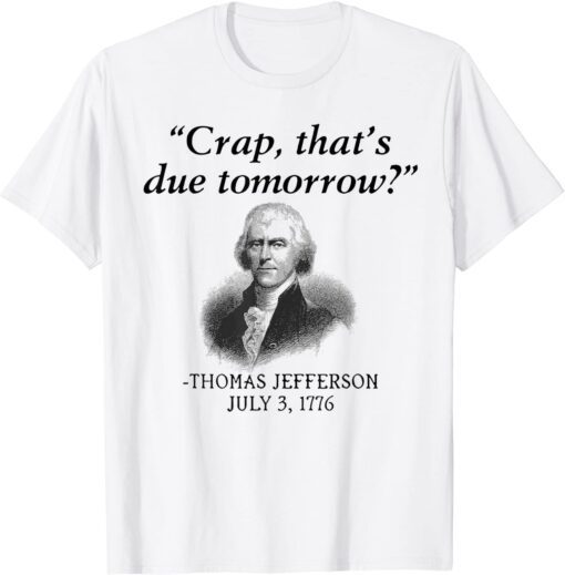 Crap, That's Due Tomorrow Thomas JeffeCrap, That's Due Tomorrow Thomas Jefferson Tee Shirtrson Tee Shirt