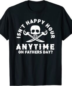 Dads Isnt Happy Hour Anytime On Fathers Day Tee Shirt