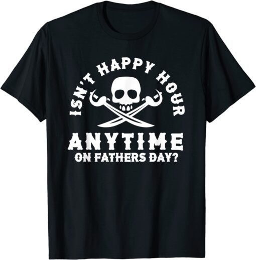 Dads Isnt Happy Hour Anytime On Fathers Day Tee Shirt