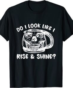 Do I Look Like I Rise & Shine? Tee ShirtDo I Look Like I Rise & Shine? Tee Shirt