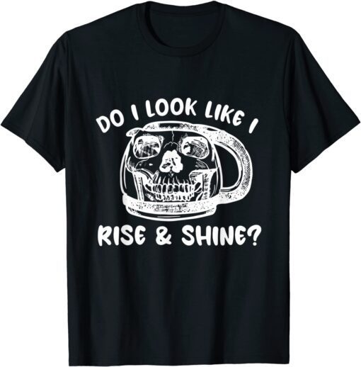 Do I Look Like I Rise & Shine? Tee ShirtDo I Look Like I Rise & Shine? Tee Shirt