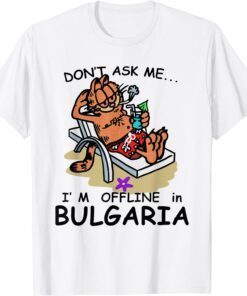 Don't Ask Me I'm Offline In Bulgaria Tee Shirt