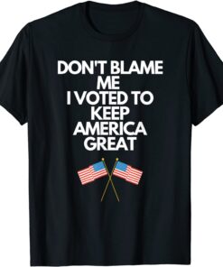 Don't Blame Me I Voted For Trump To Keep America Great Tee Shirt