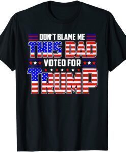 Don't Blame Me This Dad Vote For Trump Patriotic Dad Fathers Tee Shirt