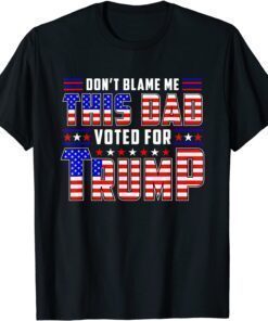 Don't Blame This Dad Vote For Trump, Father Day Tee Shirt