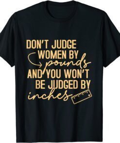 Don't Judge Women By Pound You Not Be Judged By Inches T-Shirt