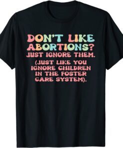 Don't Like Abortions Just Ignore Them Tee Shirt