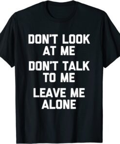 Don't Look At Me, Don't Talk To Me, Leave Me Alone Tee Shirt