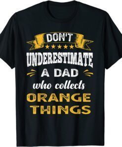 Don't Underestimate A Dad Who Collects Orange Things Tee Shirt