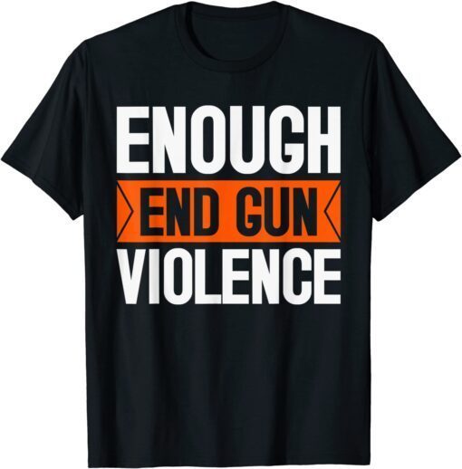 Enough End Gun Violence Wear Orange Anti Violence Tee Shirt