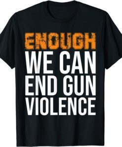 Enough We Can End Gun Violence Awareness Day Wear Orange Tee Shirt