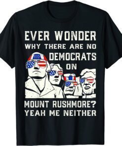 Ever Wonder Why There's No Democrats on Mount Rush-more Tere Shirt