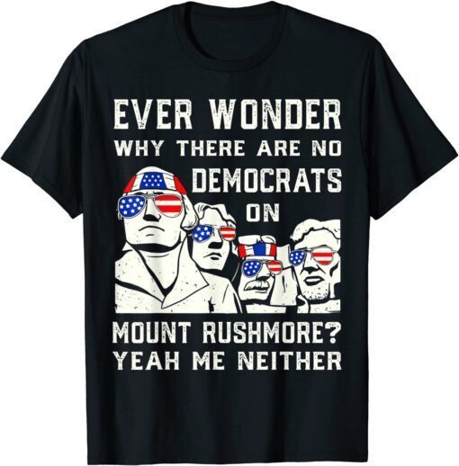 Ever Wonder Why There's No Democrats on Mount Rush-more Tere Shirt
