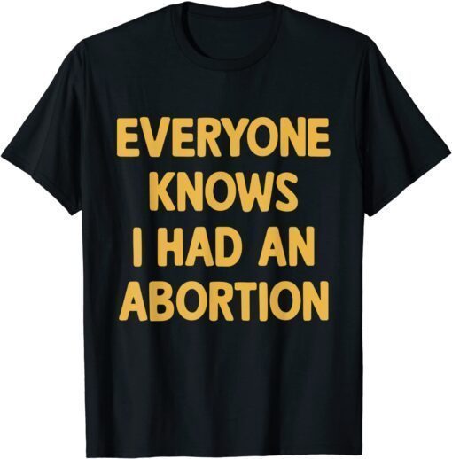 Everyone Knows I Had An Abortion Tee Shirt