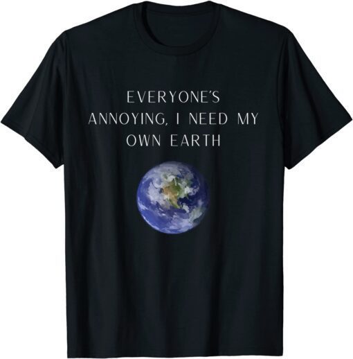 Everyone's annoying Novelty Humor Earth Tee Shirt