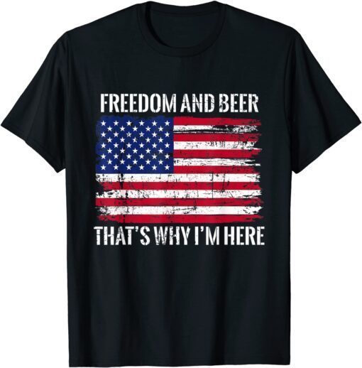 Freedom and Beer That’s Why I’m Here Fourth of July USA Tee Shirt