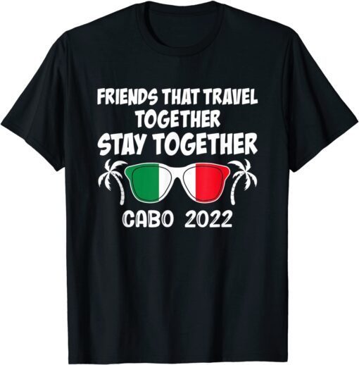 Friends That Travel Together Stay Together Cabo 2022 T-Shirt