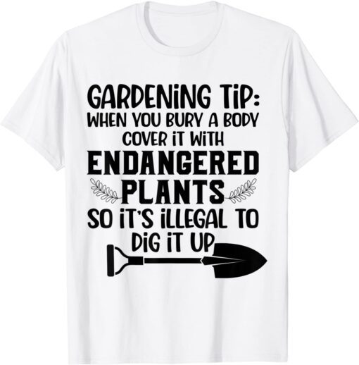 Gardening Tip When You Bury A Body Cover It With Endangered Tee Shirt