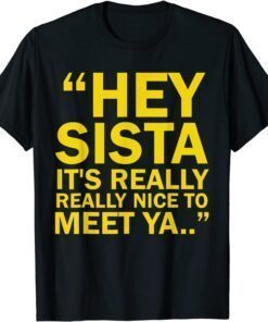 Hey Sista It's Really Really Nice To Meet Ya Tee Shirt