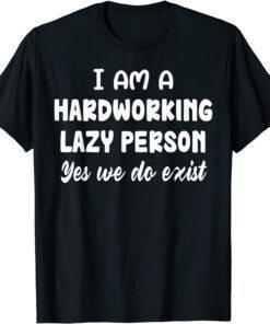 I Am A Hardworking Lazy Person Yes We Do Exist Tee Shirt