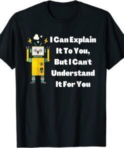 I Can Explain It To You, But I Can't Understand It For You Tee Shirt