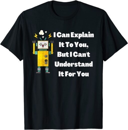 I Can Explain It To You, But I Can't Understand It For You Tee Shirt