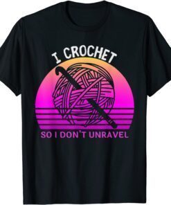 I Crochet So I Don't Unravel Crocheter Crocheting Lover Tee Shirt